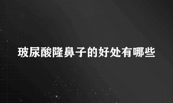玻尿酸隆鼻子的好处有哪些
