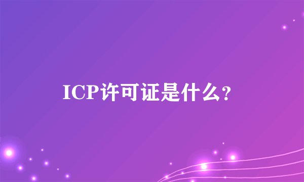 ICP许可证是什么?
