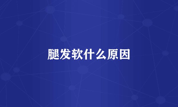 腿发软什么原因