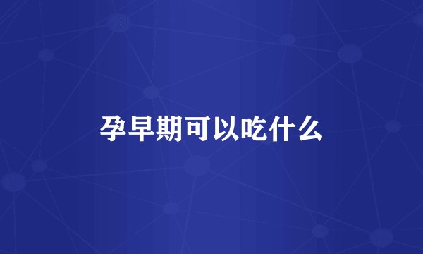 孕早期可以吃什么