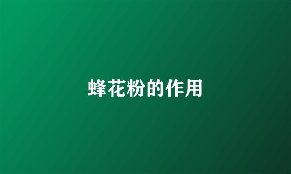 蜂花粉的作用