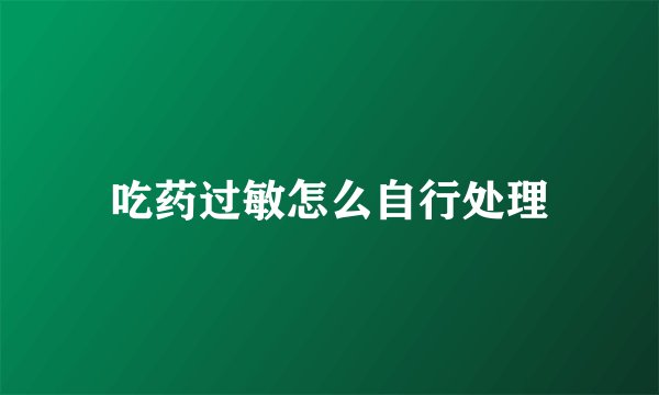 吃药过敏怎么自行处理