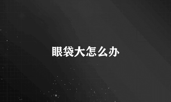 眼袋大怎么办