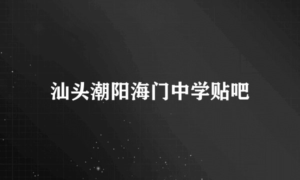 汕头潮阳海门中学贴吧