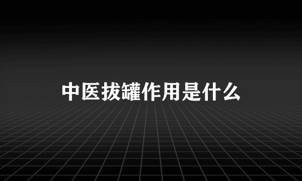 中医拔罐作用是什么