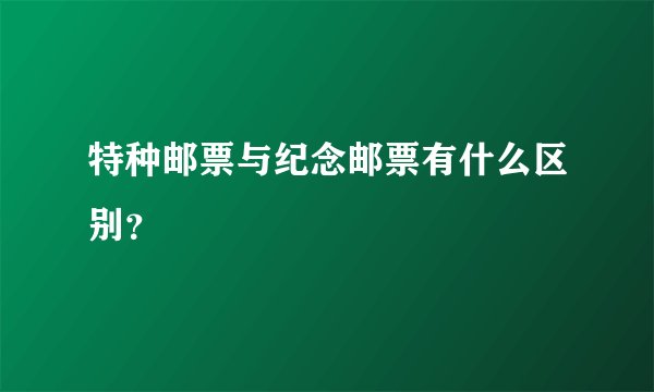 特种邮票与纪念邮票有什么区别？