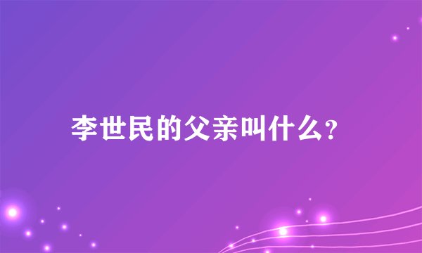 李世民的父亲叫什么？