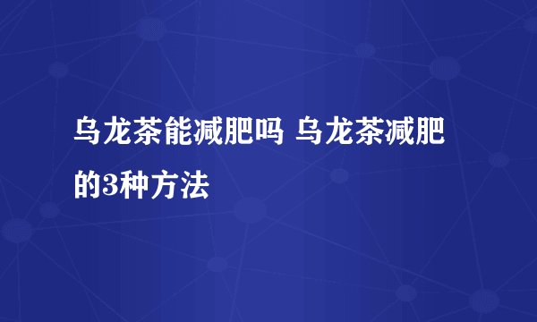 乌龙茶能减肥吗 乌龙茶减肥的3种方法