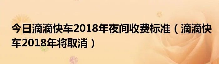 今日滴滴快车2018年夜间收费标准（滴滴快车2018年将取消）