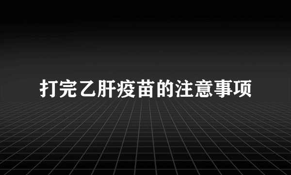 打完乙肝疫苗的注意事项