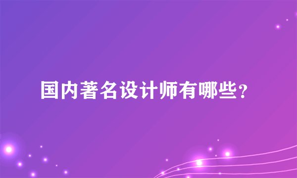 国内著名设计师有哪些？