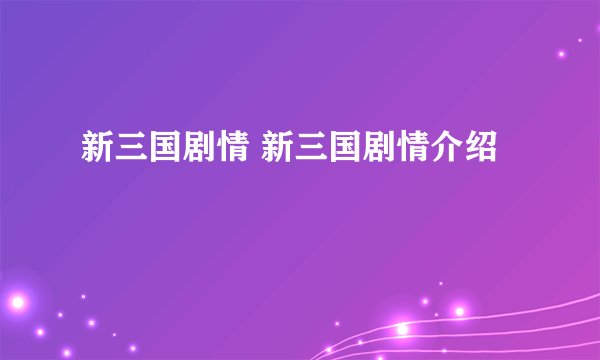 新三国剧情 新三国剧情介绍