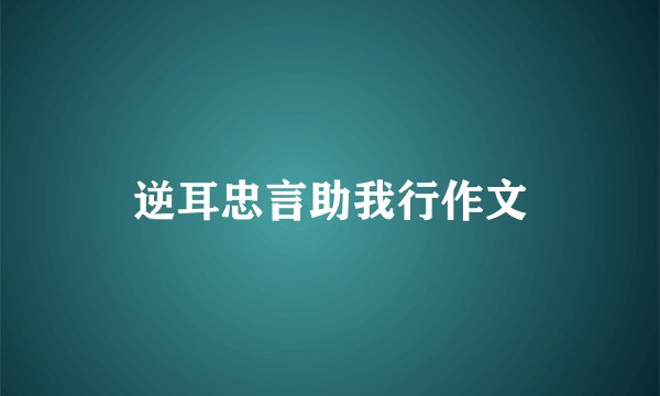 逆耳忠言助我行作文