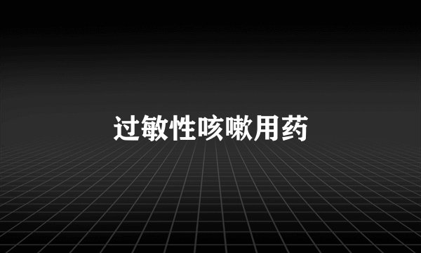 过敏性咳嗽用药