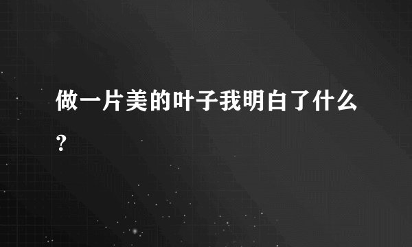 做一片美的叶子我明白了什么？