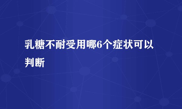 乳糖不耐受用哪6个症状可以判断