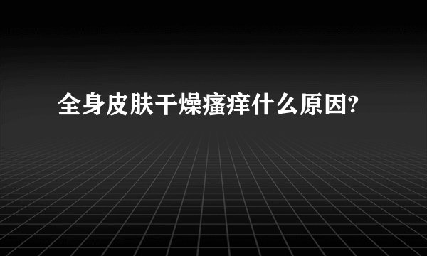 全身皮肤干燥瘙痒什么原因?