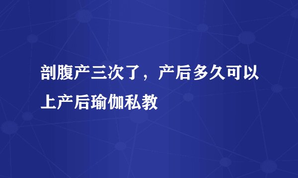 剖腹产三次了，产后多久可以上产后瑜伽私教