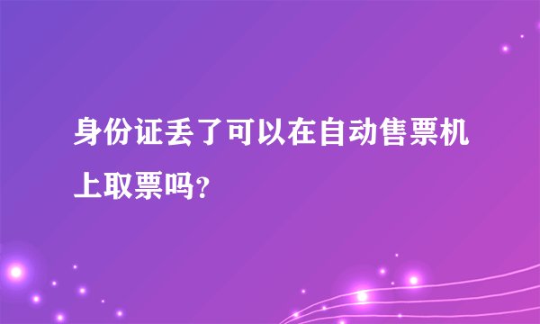 身份证丢了可以在自动售票机上取票吗？