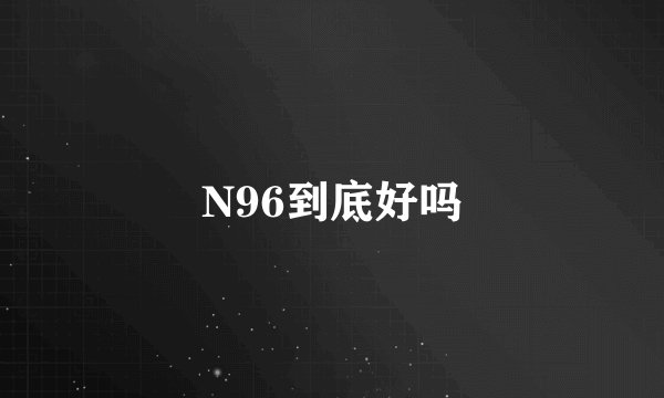 N96到底好吗