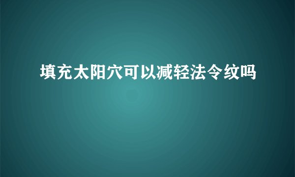 填充太阳穴可以减轻法令纹吗