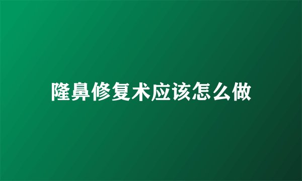 隆鼻修复术应该怎么做