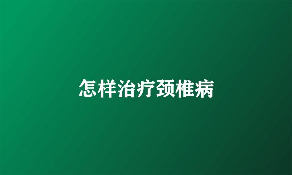 怎样治疗颈椎病