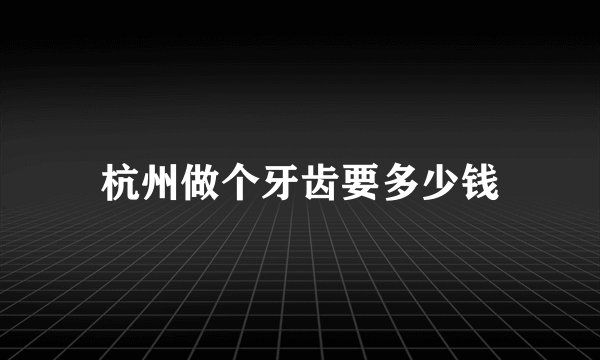 杭州做个牙齿要多少钱