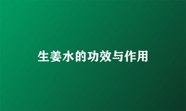 生姜水的功效与作用