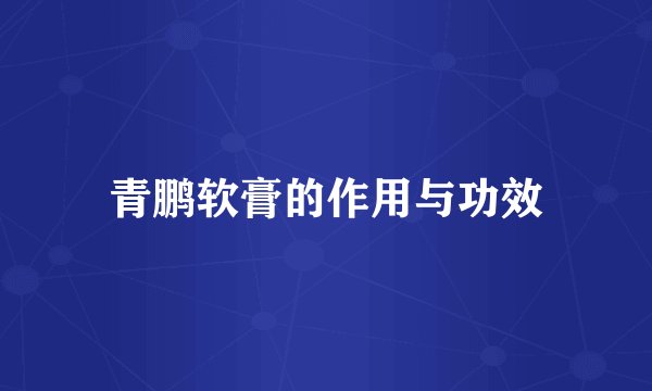 青鹏软膏的作用与功效