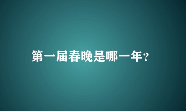 第一届春晚是哪一年？