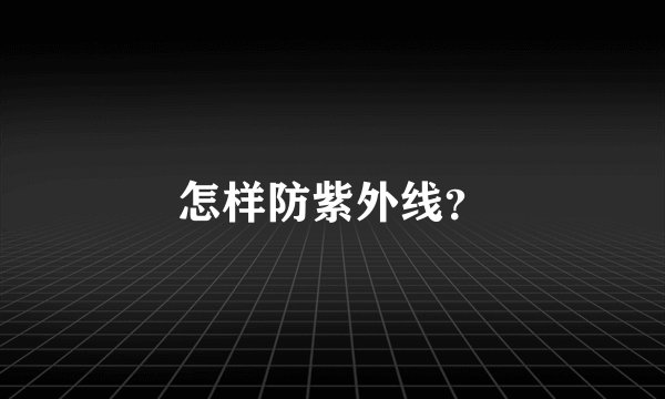 怎样防紫外线？