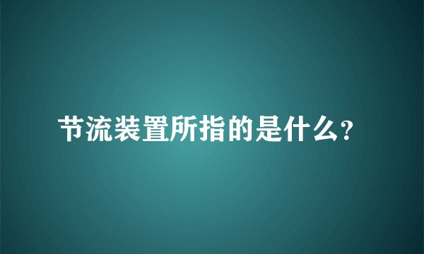 节流装置所指的是什么？