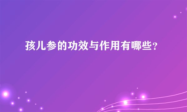 孩儿参的功效与作用有哪些？