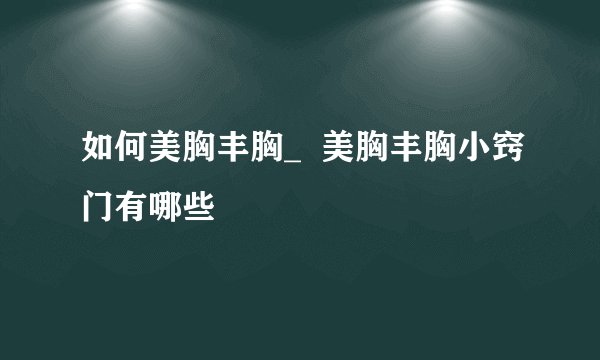 如何美胸丰胸_  美胸丰胸小窍门有哪些