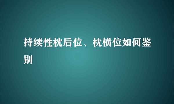 持续性枕后位、枕横位如何鉴别