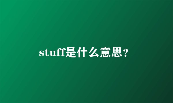 stuff是什么意思？