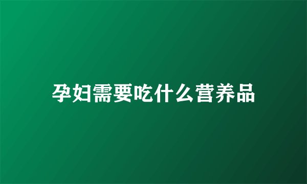 孕妇需要吃什么营养品