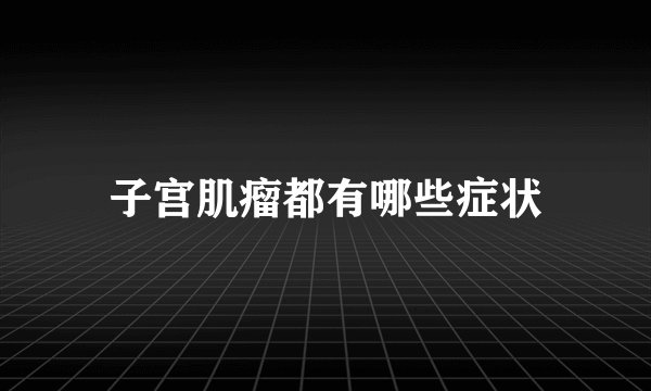 子宫肌瘤都有哪些症状