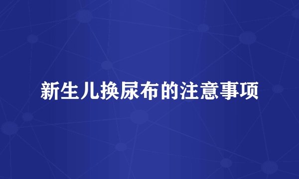 新生儿换尿布的注意事项