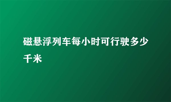 磁悬浮列车每小时可行驶多少千米