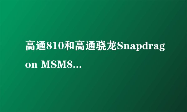 高通810和高通骁龙Snapdragon MSM8260比较里面差距在哪里？