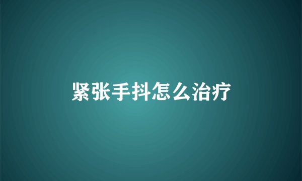 紧张手抖怎么治疗