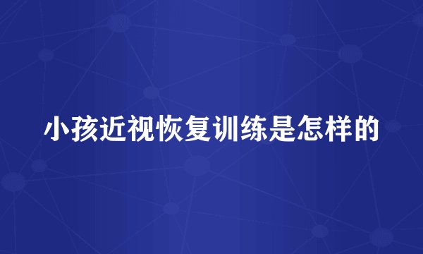 小孩近视恢复训练是怎样的