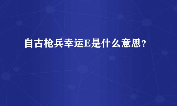 自古枪兵幸运E是什么意思？