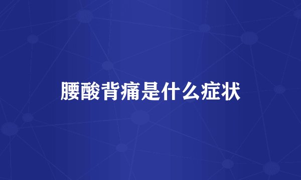 腰酸背痛是什么症状