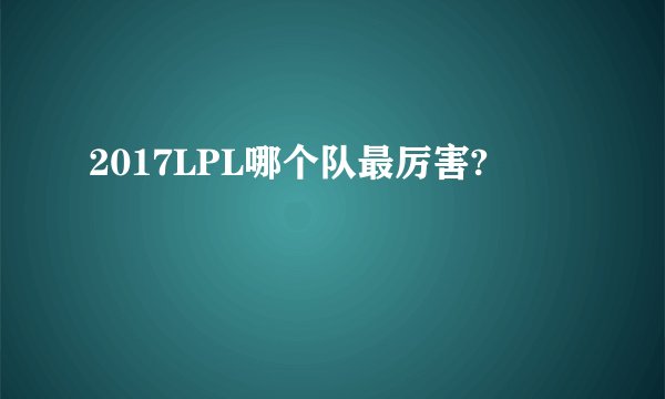 2017LPL哪个队最厉害?