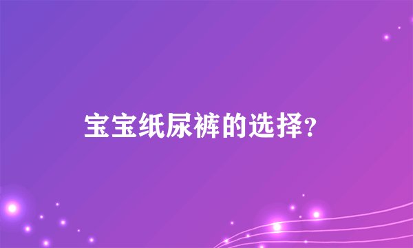 宝宝纸尿裤的选择?