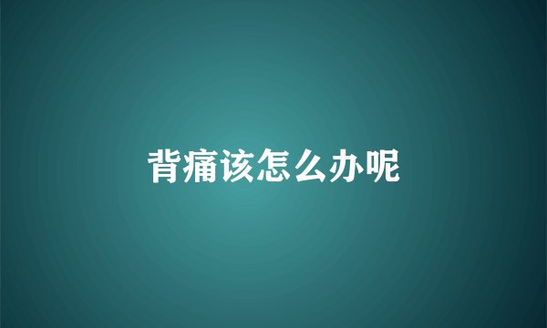 背痛该怎么办呢