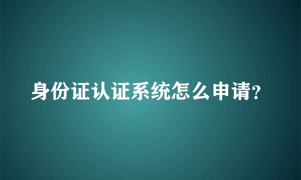 身份证认证系统怎么申请？